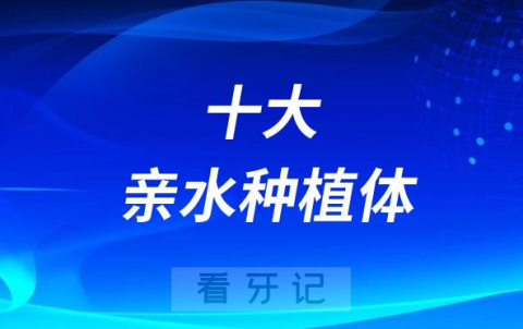 亲水种植体哪个最好十大亲水种植体品牌排名前十名单整理