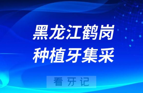 黑龙江鹤岗种植牙集采价格落地最新消息进展2023