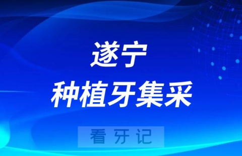 遂宁**口腔科种植牙集采价格正式落地执行