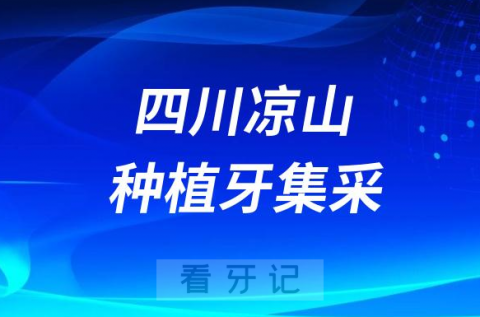 四川凉山种植牙集采价格落地最新消息进展2023