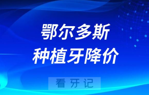 鄂尔多斯种植牙降价了吗能报销了吗最新消息