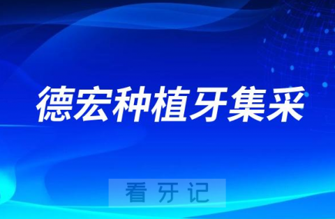 德宏种植牙集采价格政策时间进展最新消息2023