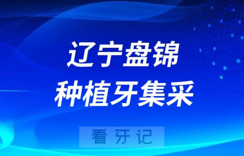 辽宁盘锦种植牙集采价格政策时间进展最新消息2023