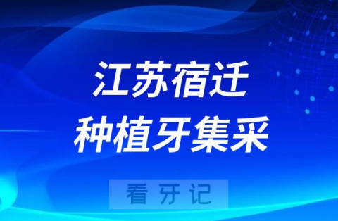 江苏宿迁种植牙集采价格政策时间进展最新消息2023