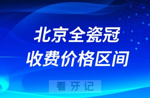 023年北京全瓷牙多少钱一颗附集采前价格表区间整理"