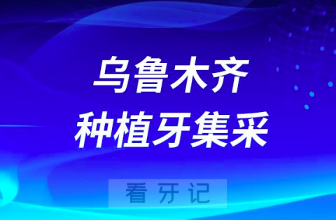 乌鲁木齐种植牙集采首批指定口腔医院机构名单公布