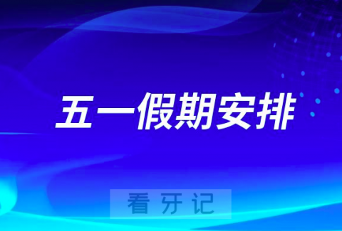 南京雨花口腔医院五一假期放假吗？正常上班吗？