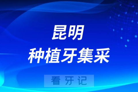 昆明公布种植牙集采医院名单附最新落地集采政策