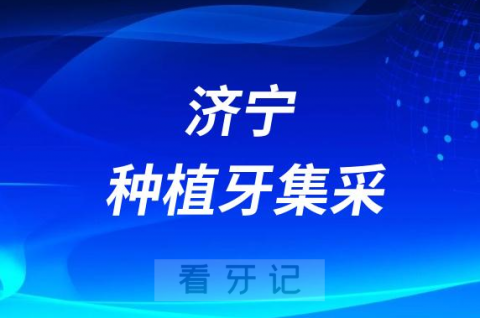 济宁种植牙集采价格政策落地时间进展最新消息2023