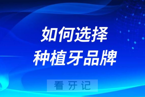 如何选择种植牙品牌附攻略教程及种植牙集采前价格