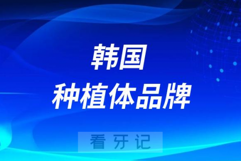 韩国种植体品牌怎么样靠不靠谱