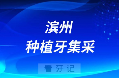 滨州市**医院最新种植牙集采价格降价政策落地