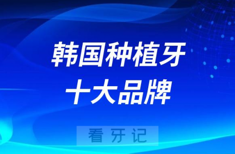 韩国种植牙哪个品牌好附十大品牌名单