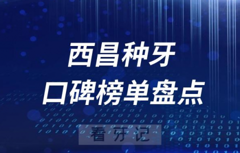 西昌十大种植牙医院排名前十榜单盘点2023