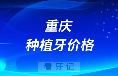 023年重庆种植牙价格表集采前常见品牌种植牙价格"