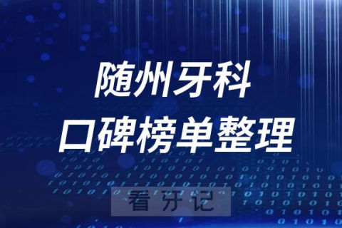 随州十大口腔科排名前十牙科医院名单最新版2023