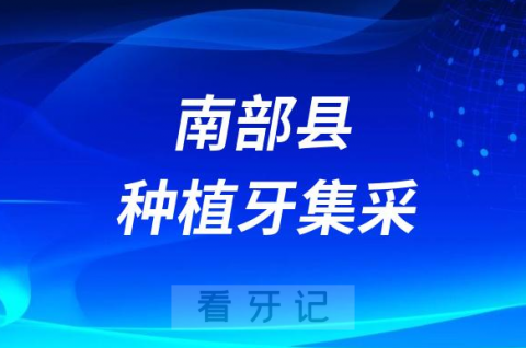 南充市南部县种植牙集采开展口腔种植服务医疗机构名单公示