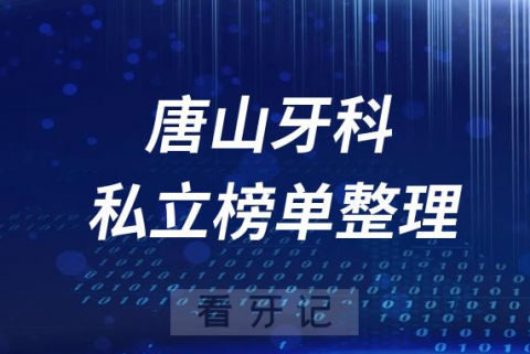 唐山十大口腔医院排名前十名单盘点2023私立版