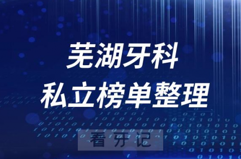 芜湖十大口腔医院排名前十名单盘点2023私立版