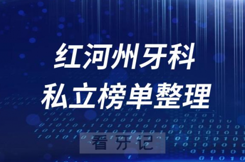 红河州十大口腔医院排名前十名单盘点2023私立版