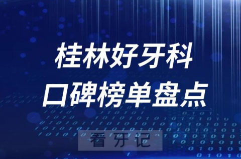 023桂林牙科好医院排名前十榜单最新整理"