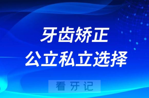 023牙齿矫正应该去公立医院还是私立医院"