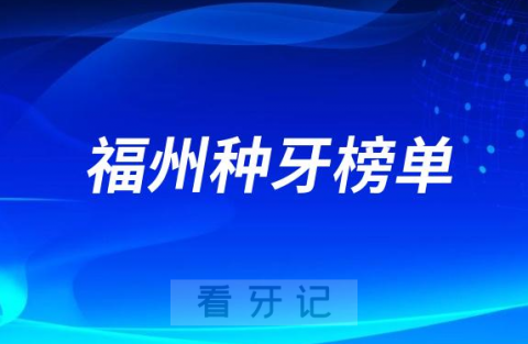 023福州种牙正规口腔医院排名TOP10榜单整理"