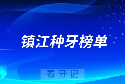 023镇江种牙正规口腔医院排名TOP10榜单整理"