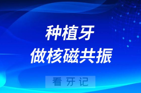 太可怕了种植牙患者做核磁共振风险大不大