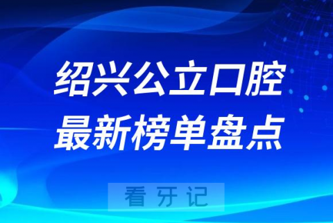 023绍兴十大口腔医院排名前十榜单最新盘点"