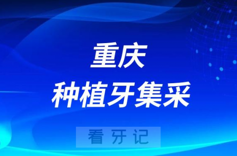 重庆种植牙集采新消息内容最新进展解读