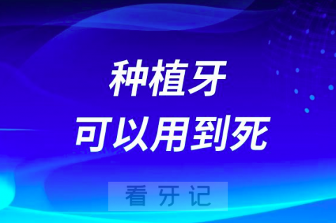 种植牙可以用到死是真的假的