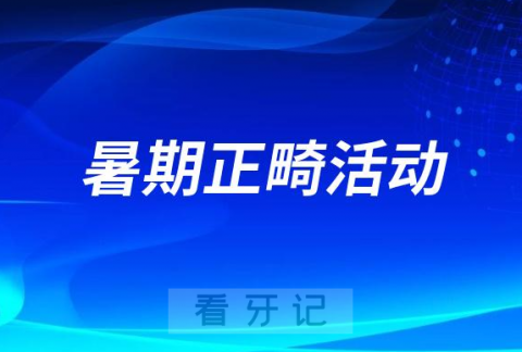 日照口腔医院2023暑期正畸活动方案