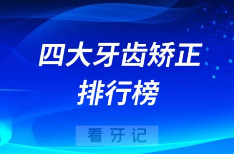 四大牙齿矫正排行榜名单优点缺点整理