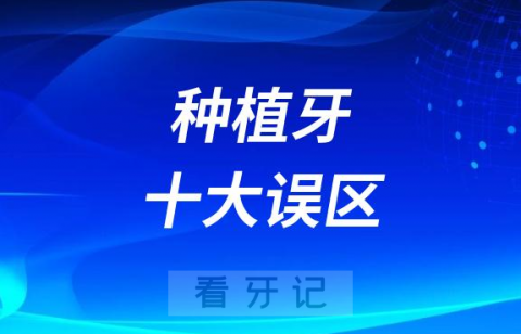 太可怕了种植牙十大误区误解盘点