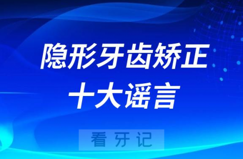 隐形牙齿矫正十大谣言误解整理盘点