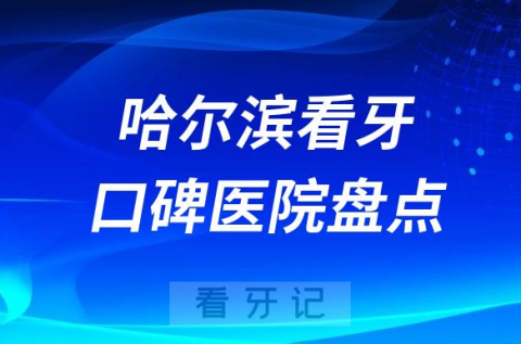 哈尔滨口腔医院排名哪家好排行榜前十名单盘点2023