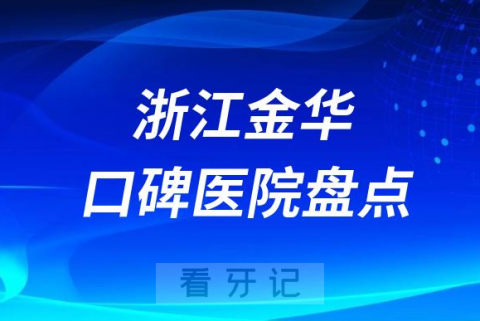 浙江金华口腔医院排名哪家好排行榜前十名单盘点2023