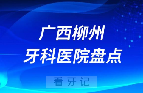 广西柳州口腔医院排名哪家好排行榜前十名单盘点2023