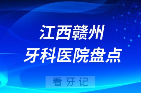 江西赣州口腔医院排名哪家好排行榜前十名单盘点2023