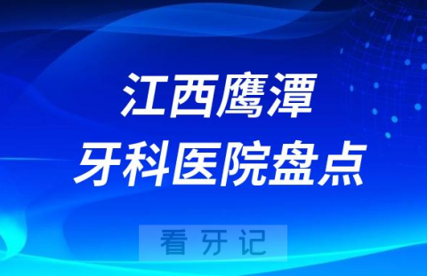 江西鹰潭口腔医院排名哪家好排行榜前十名单盘点2023