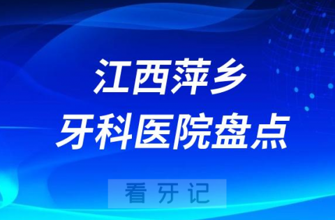 江西萍乡口腔医院排名哪家好排行榜前十名单盘点2023