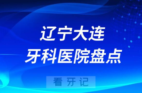 辽宁大连口腔医院排名哪家好排行榜前十名单盘点2023