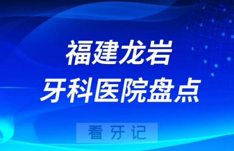 福建龙岩口腔医院排名哪家好排行榜前十名单盘点2023