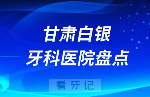 甘肃白银口腔医院排名哪家好排行榜前十名单盘点2023