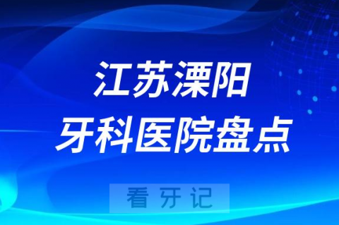 江苏溧阳口腔医院排名哪家好排行榜前十名单盘点2023