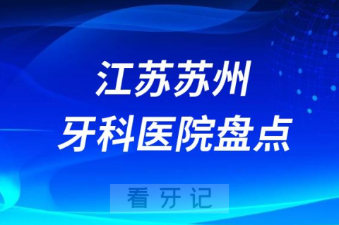 江苏苏州口腔医院排名哪家好排行榜前十名单盘点2023