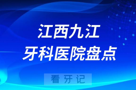 江西九江口腔医院排名哪家好排行榜前十名单盘点2023