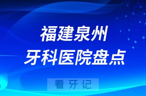 福建泉州口腔医院排名哪家好排行榜前十名单盘点2023