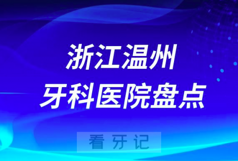 浙江温州口腔医院排名哪家好排行榜前十名单盘点2023